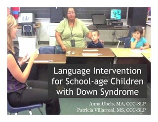 Language Intervention
for School-age Children
with Down Syndrome
Anna Ubels, MA, CCC-SLP
Patricia Villarreal, MS, CCC-SLP
 