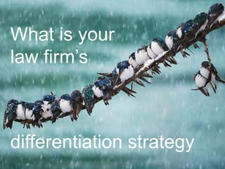 What is your
law firm’s
differentiation strategy
 