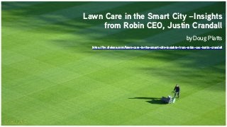 Lawn Care in the Smart City –Insights
from Robin CEO, Justin Crandall
by Doug Platts
https://by.dialexa.com/lawn-care-in-the-smart-city-insights-from-robin-ceo-justin-crandall
 
