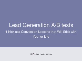 Lead Generation A/B tests
4 Kick-ass Conversion Lessons that Will Stick with
You for Life
 