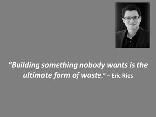 “Building something nobody wants is the
ultimate form of waste.” – Eric Ries

Presentation Title

 