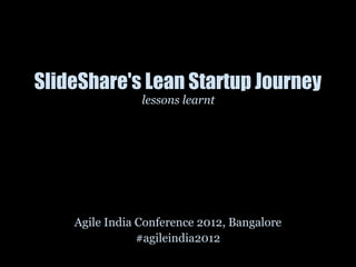 SlideShare's Lean Startup Journey
                lessons learnt




    Agile India Conference 2012, Bangalore
                #agileindia2012
 