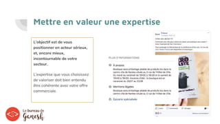 Mettre en valeur une expertise
L’objectif est de vous
positionner en acteur sérieux,
et, encore mieux,
incontournable de votre
secteur.
L’expertise que vous choisissez
de valoriser doit bien entendu
être cohérente avec votre offre
commerciale.
 