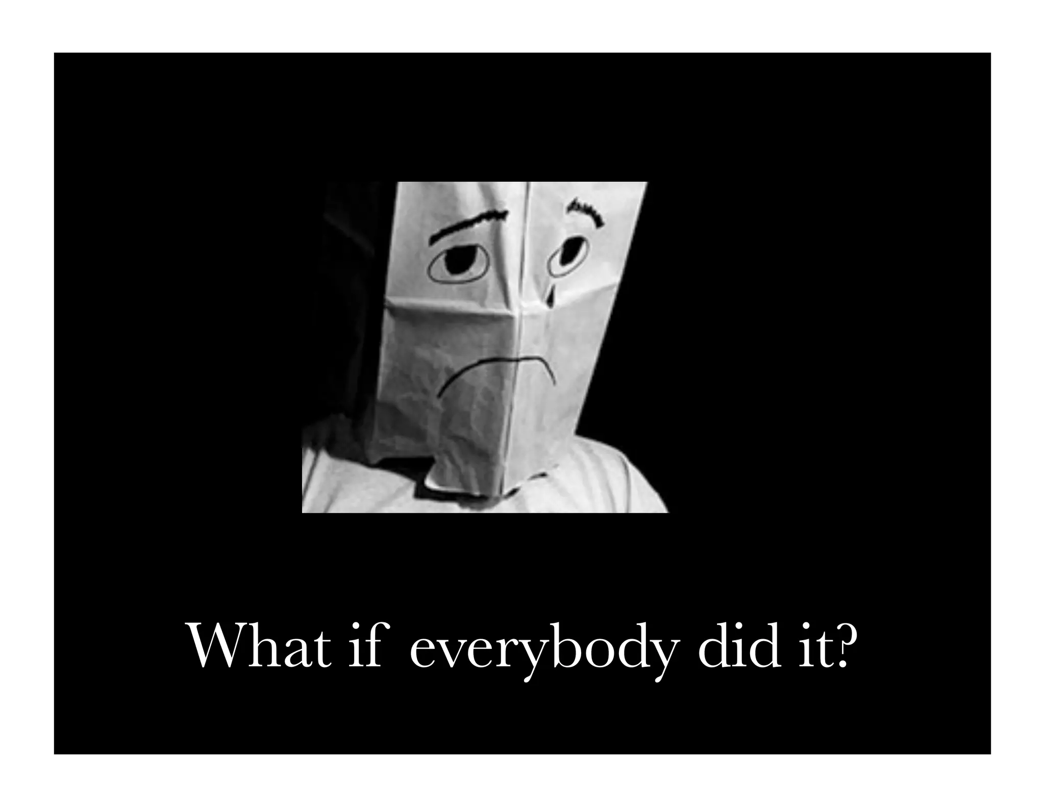 What if everybody did it?
 