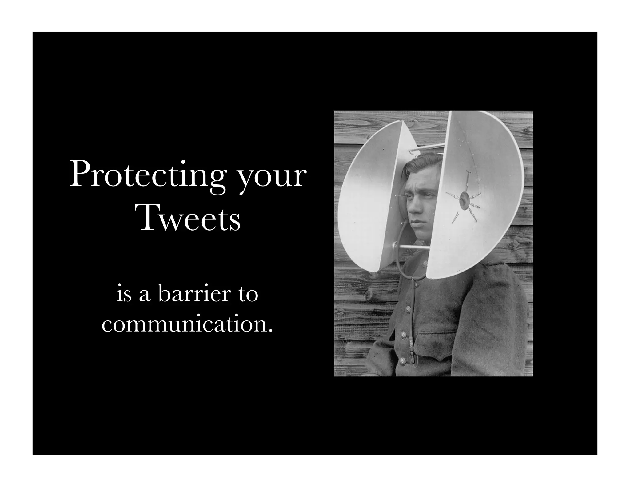 Protecting your
    Tweets
   is a barrier to
  communication.
 