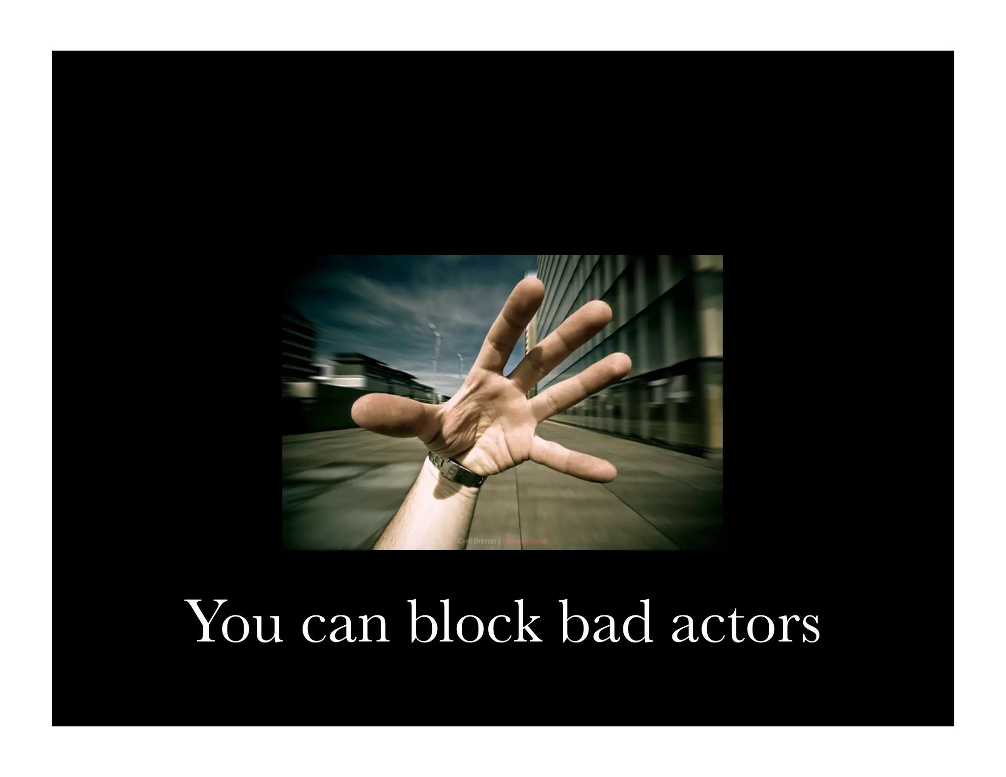 You can block bad actors
 