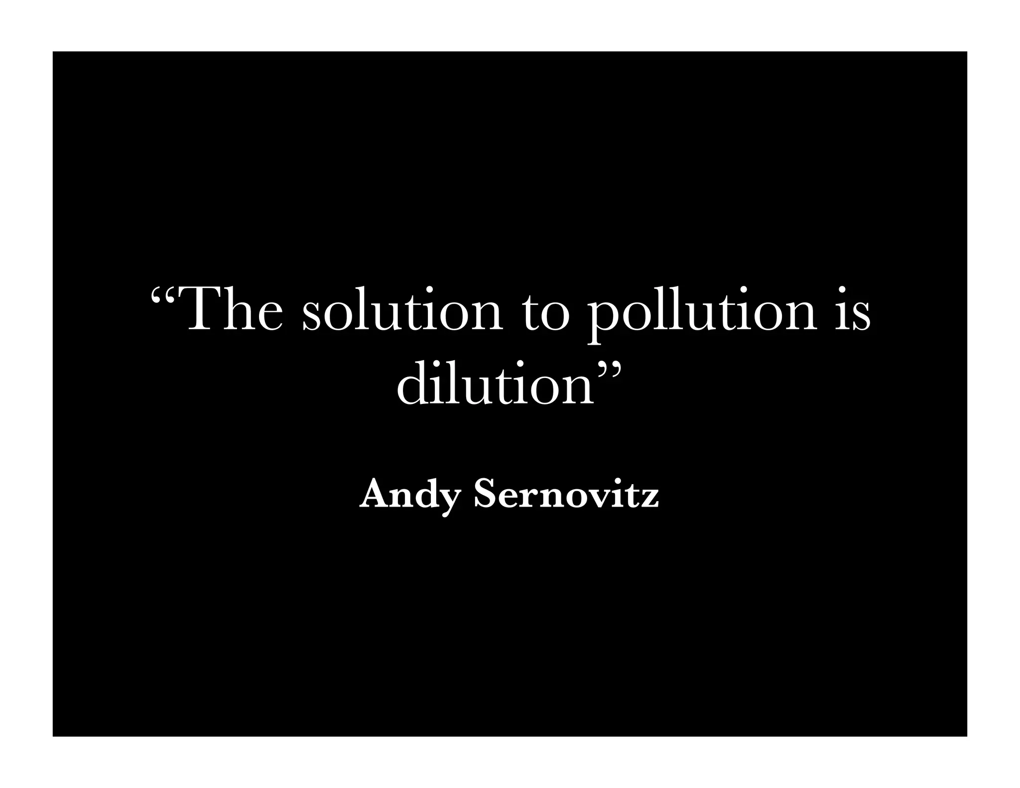 “The solution to pollution is
         dilution”
        Andy Sernovitz
 