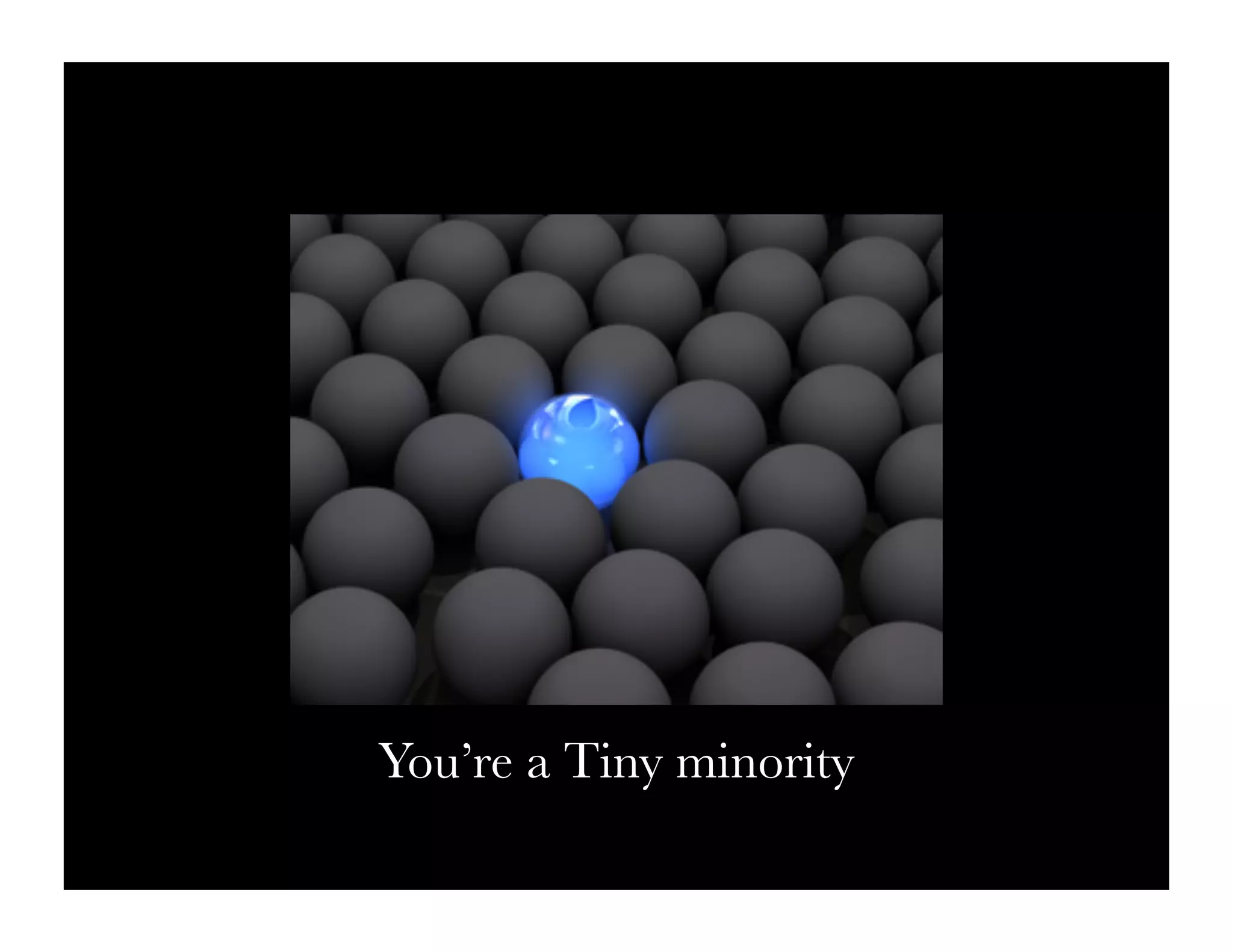 You’re a Tiny minority
 