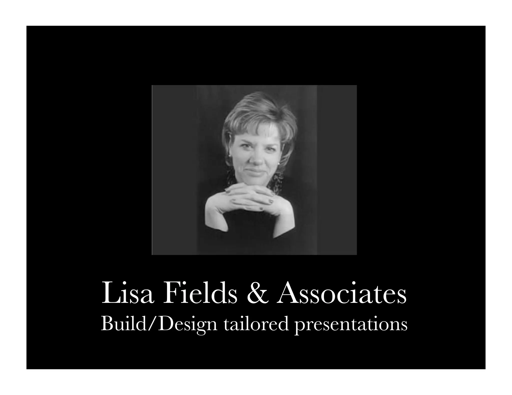 Lisa Fields & Associates
Build/Design tailored presentations
 
