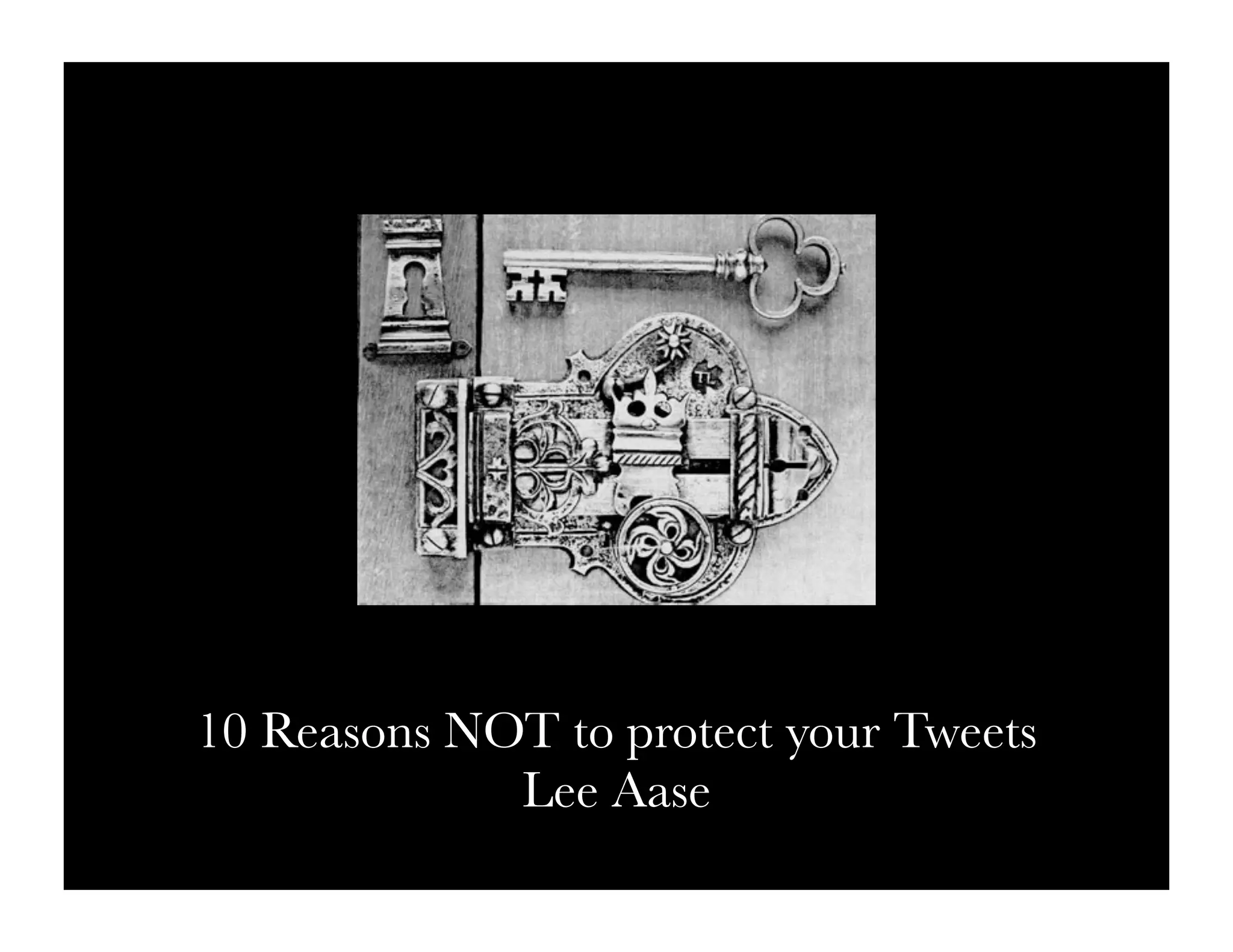 10 Reasons NOT to protect your Tweets
             Lee Aase
 