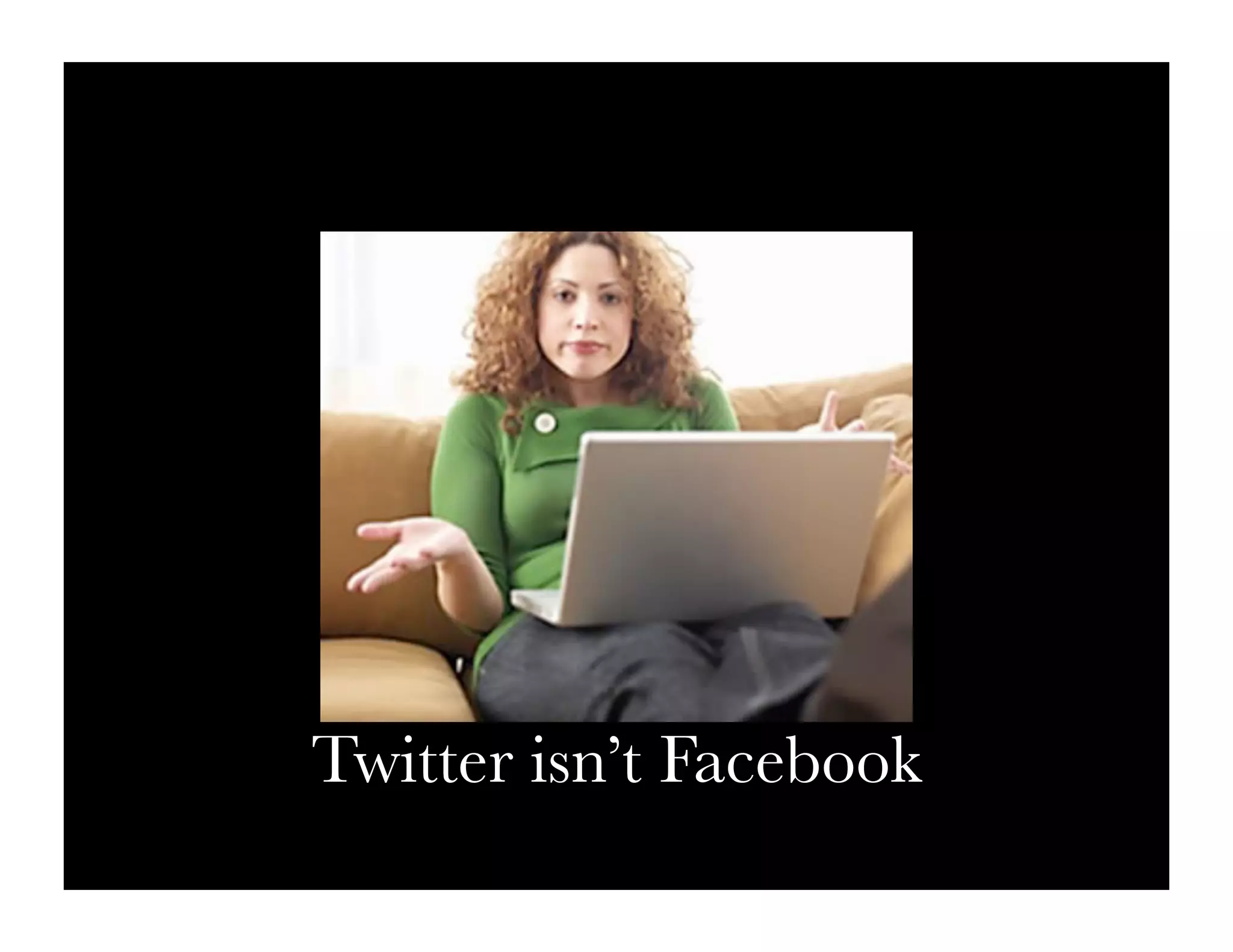 Twitter isn’t Facebook
 