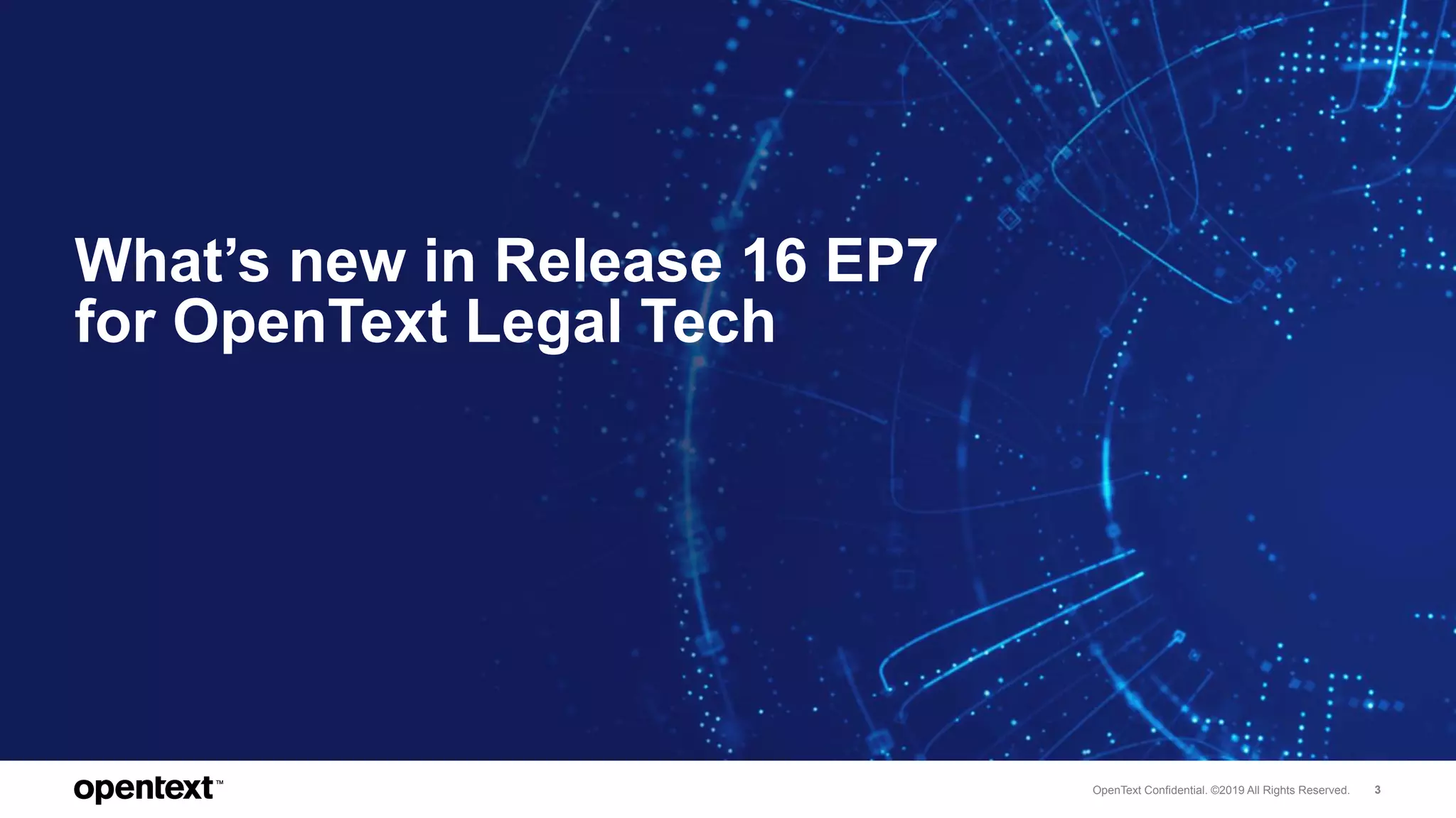 OpenText Confidential. ©2019 All Rights Reserved. 3
What’s new in Release 16 EP7
for OpenText Legal Tech
 