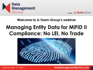 DataManagementReview.comSeptember 19, 2017
FROM
Welcome to A-Team Group’s webinar
Managing Entity Data for MiFID II
Compliance: No LEI, No Trade
 