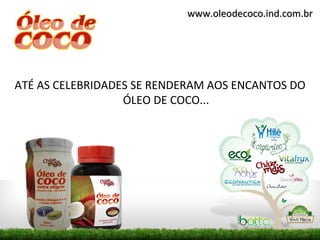 www.oleodecoco.ind.com.br




ATÉ AS CELEBRIDADES SE RENDERAM AOS ENCANTOS DO
                  ÓLEO DE COCO...
 
