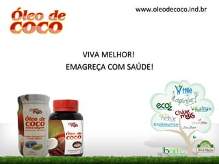www.oleodecoco.ind.br




   VIVA MELHOR!
EMAGREÇA COM SAÚDE!
 