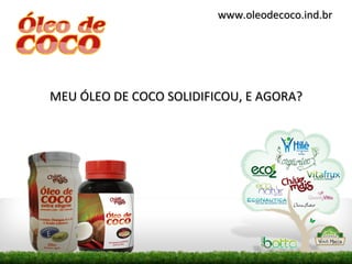 www.oleodecoco.ind.br




MEU ÓLEO DE COCO SOLIDIFICOU, E AGORA?
 