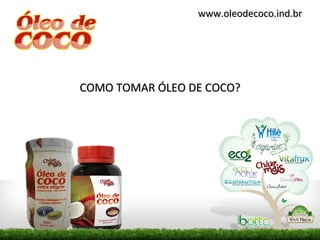 www.oleodecoco.ind.br




COMO TOMAR ÓLEO DE COCO?
 