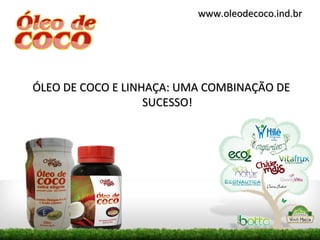 www.oleodecoco.ind.br




ÓLEO DE COCO E LINHAÇA: UMA COMBINAÇÃO DE
                   SUCESSO!
 