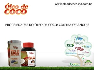 www.oleodecoco.ind.com.br




PROPRIEDADES DO ÓLEO DE COCO: CONTRA O CÂNCER!
 