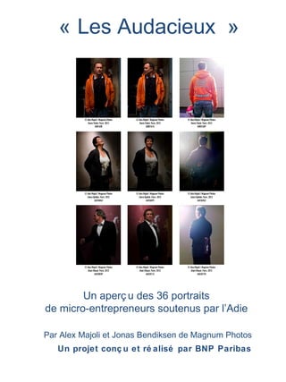 « Les Audacieux »




        Un aperç u des 36 portraits
de micro-entrepreneurs soutenus par l’Adie

Par Alex Majoli et Jonas Bendiksen de Magnum Photos
   Un projet conç u et ré alisé par BNP Paribas
 