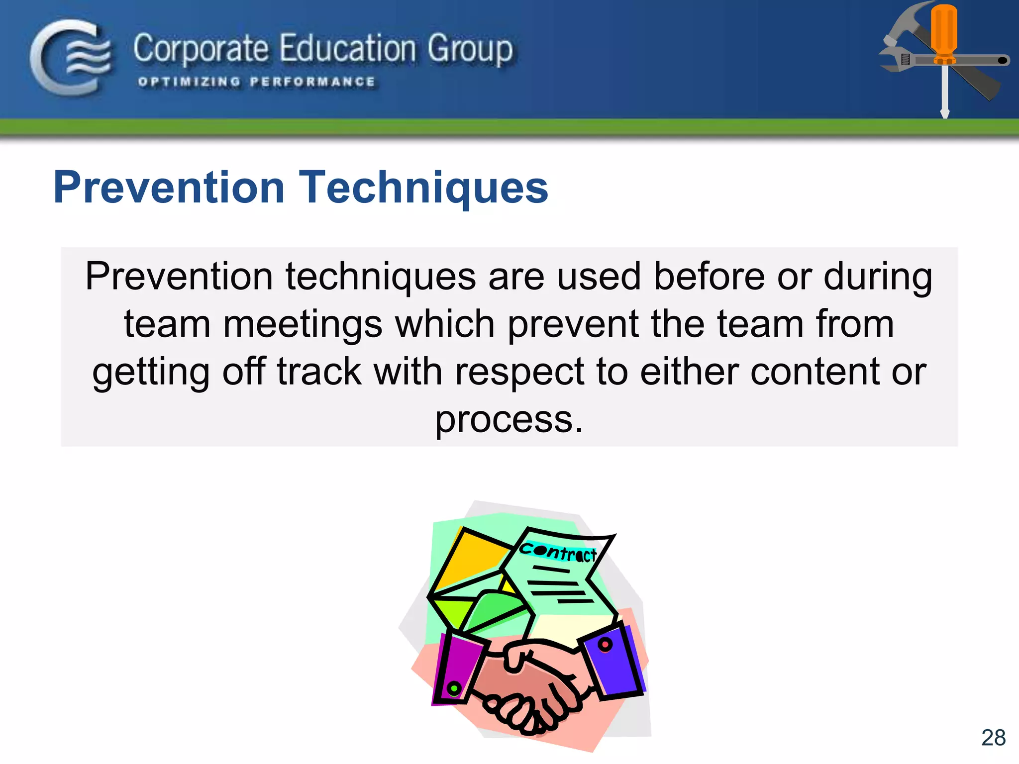28
Prevention techniques are used before or during
team meetings which prevent the team from
getting off track with respect to either content or
process.
Prevention Techniques
 
