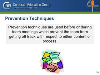 28
Prevention techniques are used before or during
team meetings which prevent the team from
getting off track with respect to either content or
process.
Prevention Techniques
 