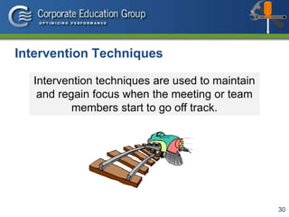 30
Intervention techniques are used to maintain
and regain focus when the meeting or team
members start to go off track.
Intervention Techniques
 
