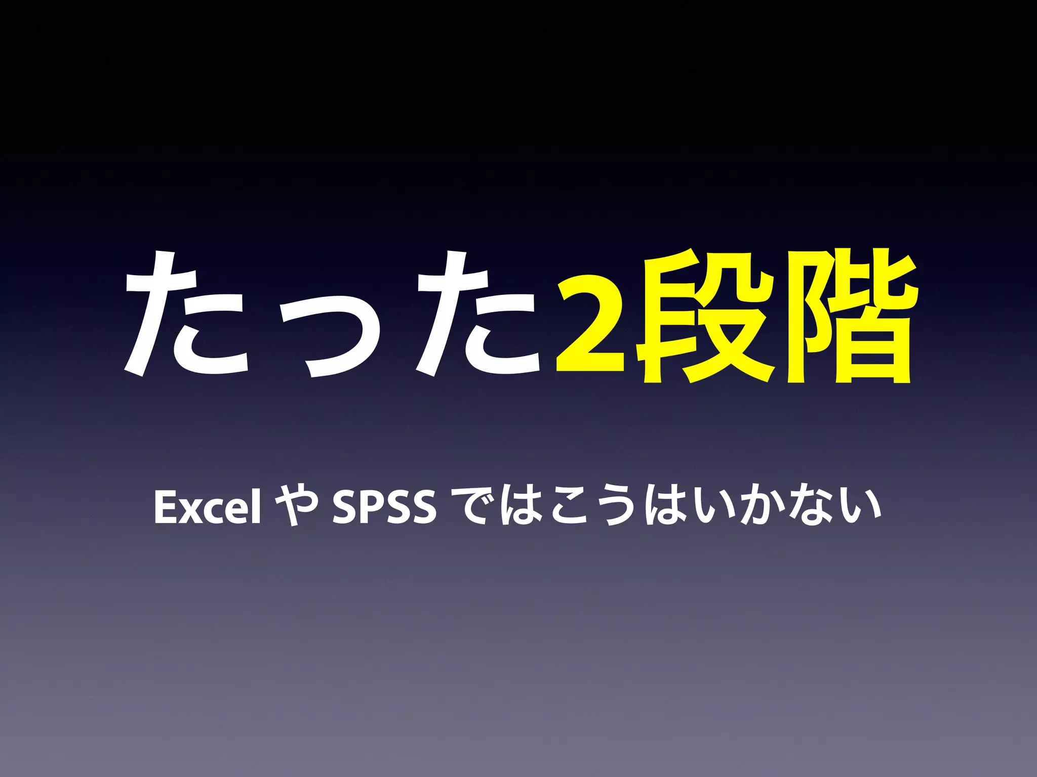 たった2段階
Excel や SPSS ではこうはいかない
 