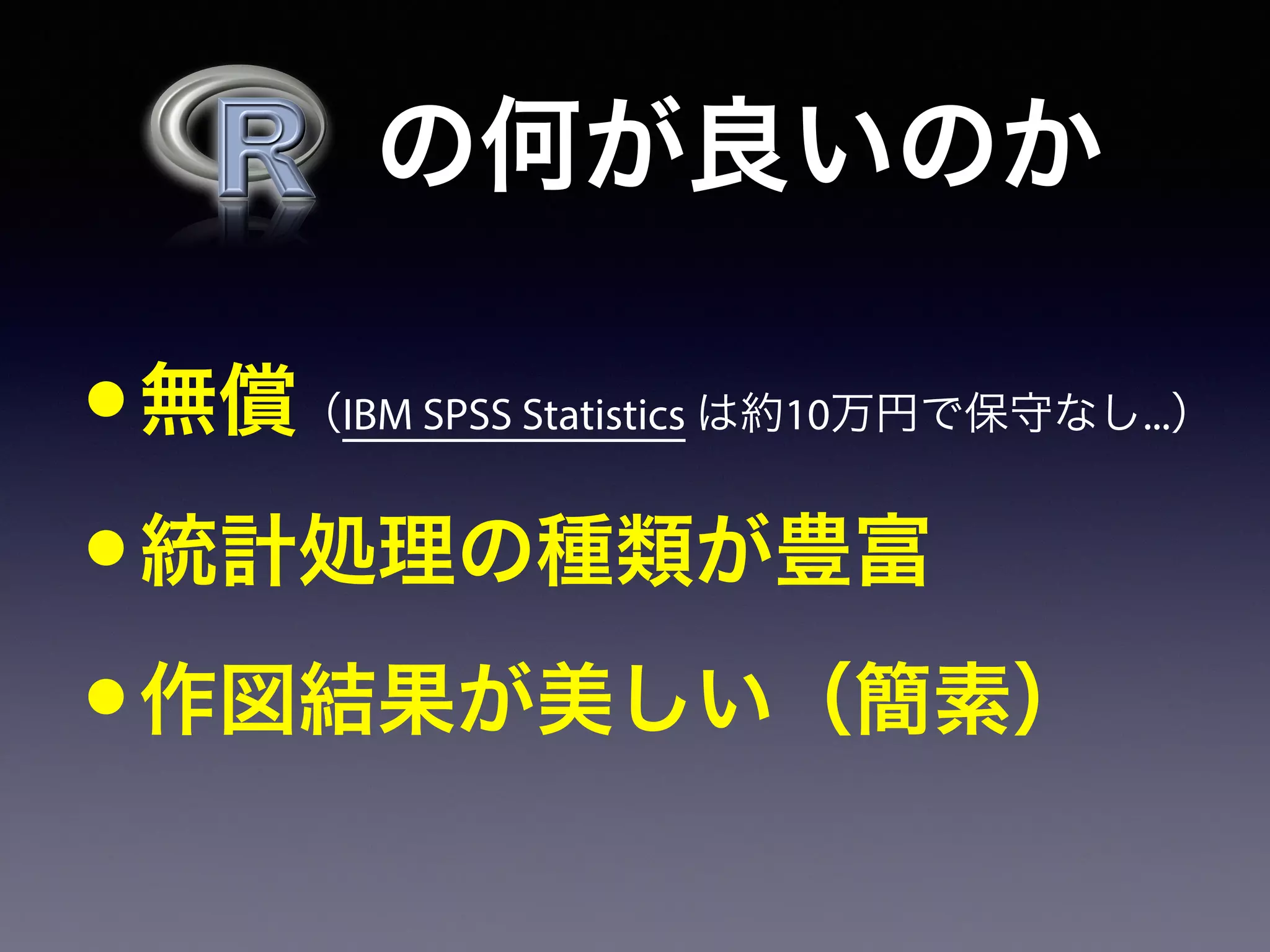   の何が良いのか
•無償（IBM SPSS Statistics は約10万円で保守なし...）
•統計処理の種類が豊富
•作図結果が美しい（簡素）
 