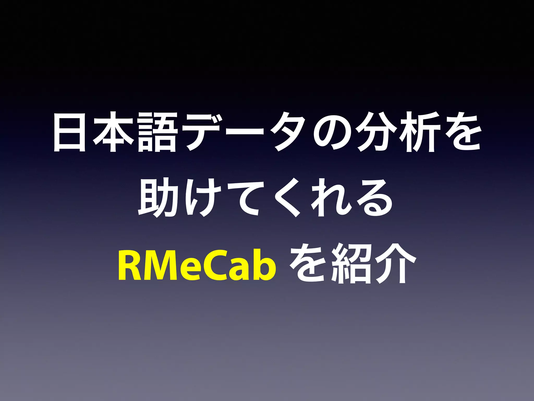 日本語データの分析を
助けてくれる
RMeCab を紹介
 