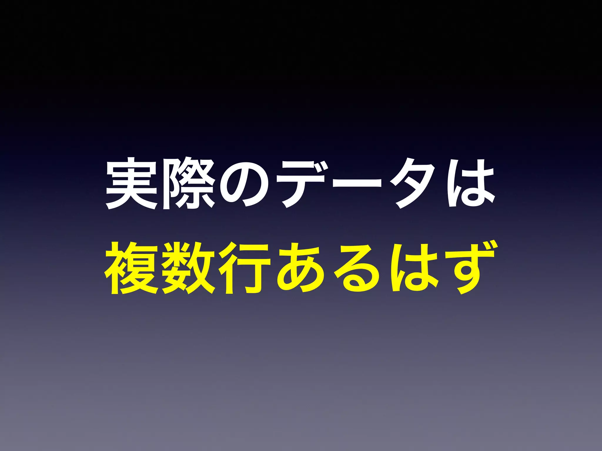 実際のデータは
複数行あるはず
 