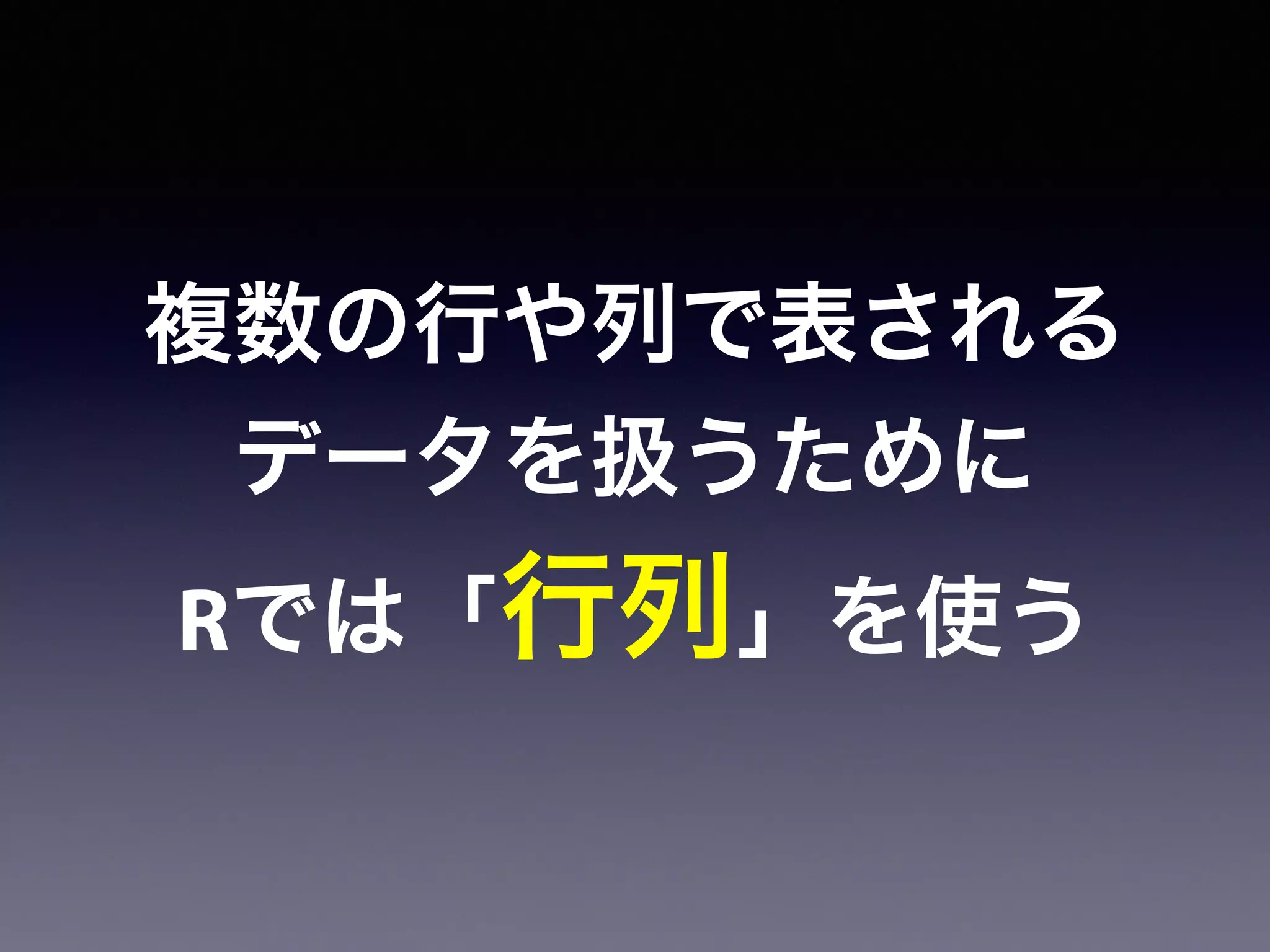 複数の行や列で表される
データを扱うために
Rでは「行列」を使う
 