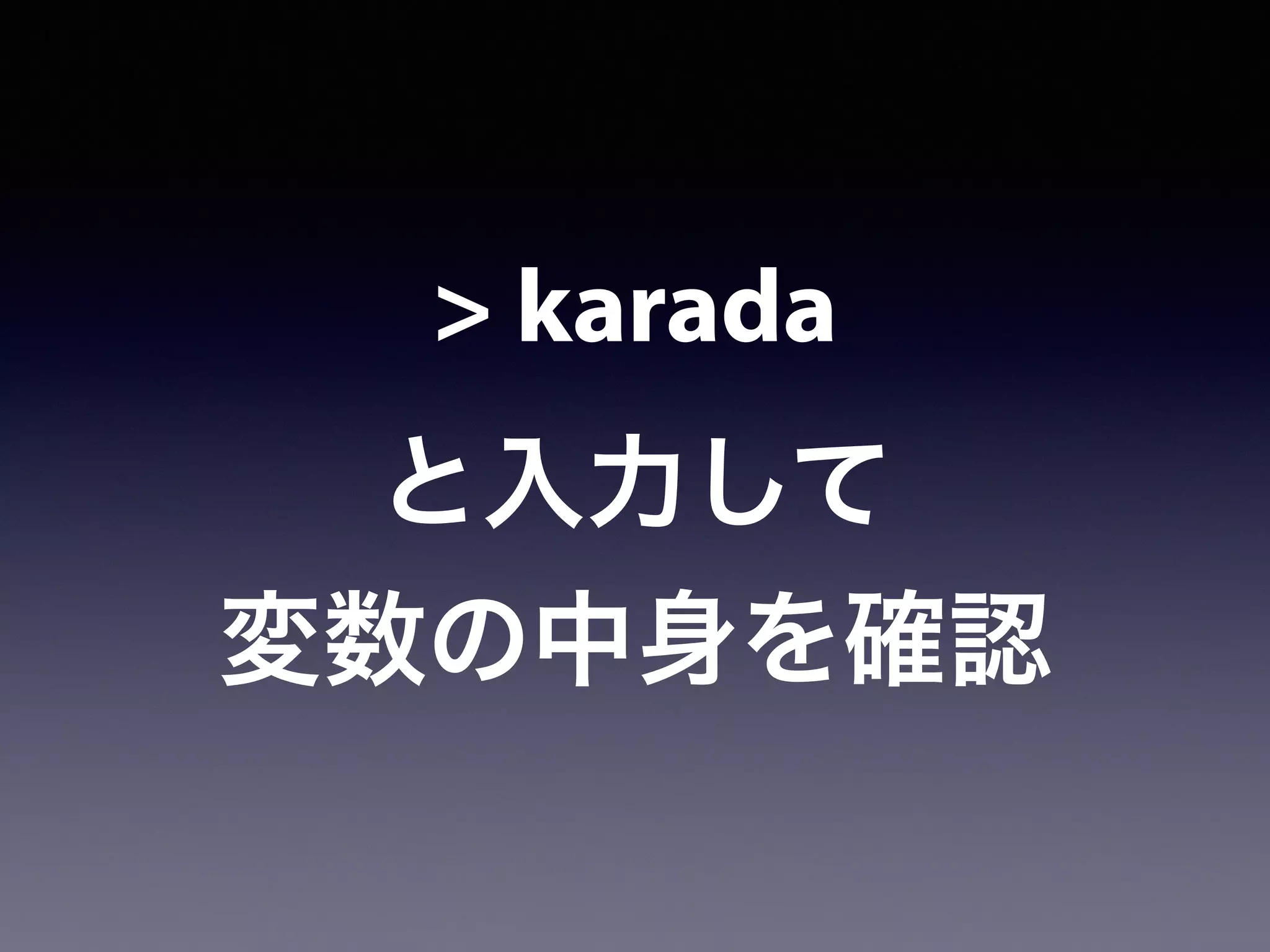 > karada
と入力して
変数の中身を確認
 
