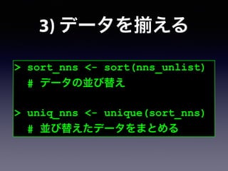 3) データを える
> sort_nns <- sort(nns_unlist)
# データの並び替え
!
> uniq_nns <- unique(sort_nns)
# 並び替えたデータをまとめる
 