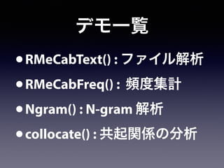 デモ一覧
•RMeCabText() : ファイル解析
•RMeCabFreq() : 頻度集計
•Ngram() : N-gram 解析
•collocate() : 共起関係の分析
 