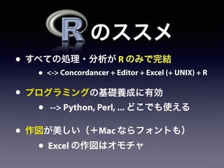 • すべての処理・分析が R のみで完結
• <-> Concordancer + Editor + Excel (+ UNIX) + R
• プログラミングの基礎養成に有効
• --> Python, Perl, ... どこでも使える
• 作図が美しい（＋Mac ならフォントも）
• Excel の作図はオモチャ
のススメ
 