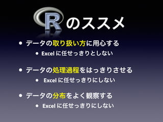 • データの取り扱い方に用心する
• Excel に任せっきりとしない
• データの処理過程をはっきりさせる
• Excel に任せっきりにしない
• データの分布をよく観察する
• Excel に任せっきりにしない
のススメ
 