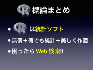   概論まとめ
•    は統計ソフト
•無償＋何でも統計＋美しく作図
•困ったら Web 検索!!
 