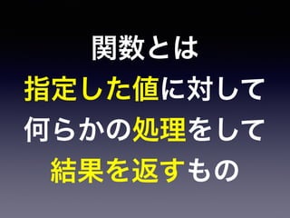 関数とは
指定した値に対して
何らかの処理をして
結果を返すもの
 