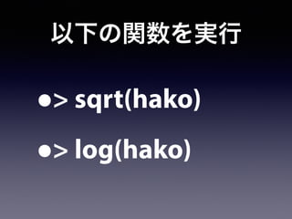 以下の関数を実行
•> sqrt(hako)
•> log(hako)
 