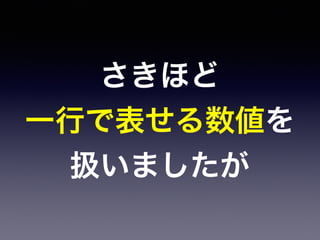 さきほど
一行で表せる数値を
扱いましたが
 
