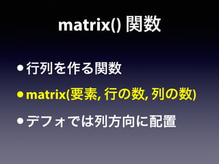 matrix() 関数
•行列を作る関数
•matrix(要素, 行の数, 列の数)
•デフォでは列方向に配置
 