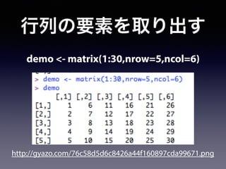 行列の要素を取り出す
demo <- matrix(1:30,nrow=5,ncol=6)
http://gyazo.com/76c58d5d6c8426a44f160897cda99671.png
 