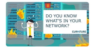 DO YOU KNOW
WHAT’S IN YOUR
NETWORK?
 