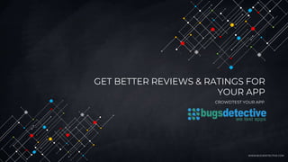 GET BETTER REVIEWS & RATINGS FOR
YOUR APP
CROWDTEST YOUR APP
WWW.BUGSDETECTIVE.COM
 
