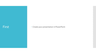 First  Create your presentation in PowerPoint
 