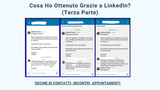 Cosa Ho Ottenuto Grazie a LinkedIn?
(Terza Parte)
DECINE DI CONTATTI, INCONTRI, APPUNTAMENTI
 