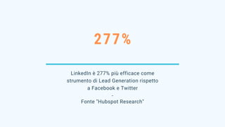 277%
LinkedIn è 277% più efficace come
strumento di Lead Generation rispetto
a Facebook e Twitter
-
Fonte "Hubspot Research"
 