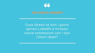 Cosa faresti se tutti i giorni
aprissi LinkedIn e trovassi
nuove connessioni con i tuoi
Clienti Ideali?
ORA VOGLIO CHIEDERTI
 