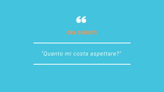 "Quanto mi costa aspettare?"
ORA CHIEDITI
 